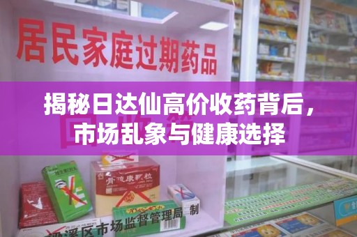 宁德揭秘日达仙高价收药背后，市场乱象与健康选择