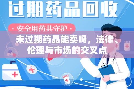 宁德未过期药品能卖吗，法律、伦理与市场的交叉点