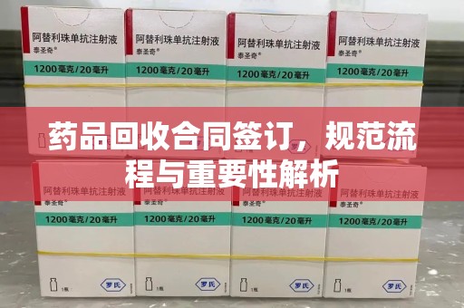 宁德药品回收合同签订，规范流程与重要性解析
