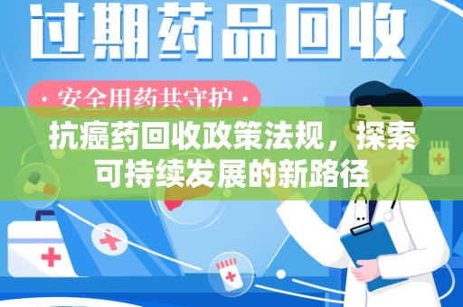宁德抗癌药回收政策法规，探索可持续发展的新路径