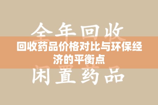 宁德回收药品价格对比与环保经济的平衡点