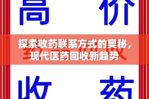 宁德探索收药联系方式的奥秘，现代医药回收新趋势