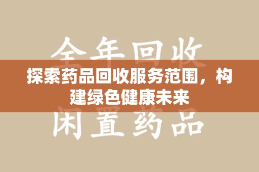 宁德探索药品回收服务范围，构建绿色健康未来