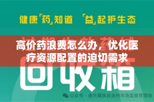 宁德高价药浪费怎么办，优化医疗资源配置的迫切需求