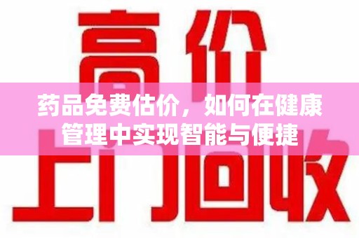 宁德药品免费估价，如何在健康管理中实现智能与便捷