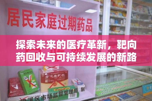 宁德探索未来的医疗革新，靶向药回收与可持续发展的新路径