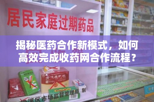 宁德揭秘医药合作新模式，如何高效完成收药网合作流程？