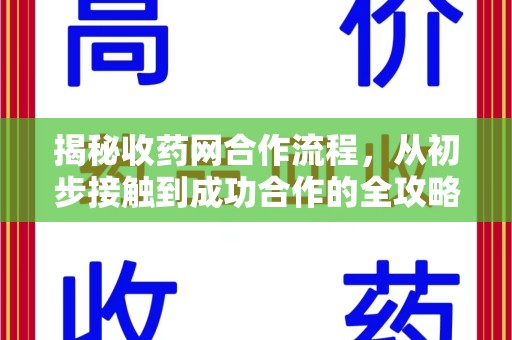 宁德揭秘收药网合作流程，从初步接触到成功合作的全攻略