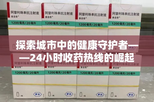 宁德探索城市中的健康守护者——24小时收药热线的崛起与意义