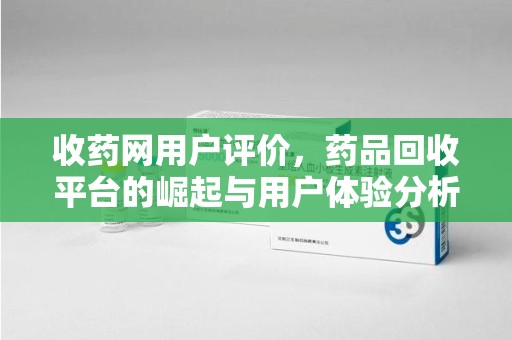 宁德收药网用户评价，药品回收平台的崛起与用户体验分析