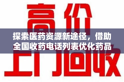 宁德探索医药资源新途径，借助全国收药电话列表优化药品流通