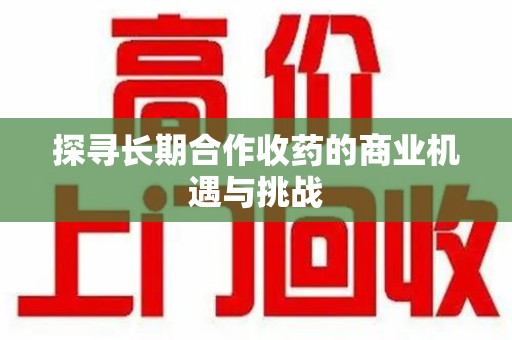 宁德探寻长期合作收药的商业机遇与挑战