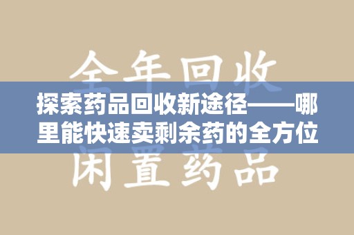 宁德探索药品回收新途径——哪里能快速卖剩余药的全方位解析