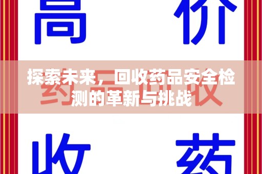 宁德探索未来，回收药品安全检测的革新与挑战