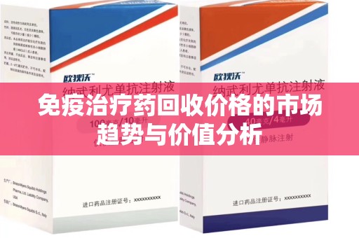 宁德免疫治疗药回收价格的市场趋势与价值分析