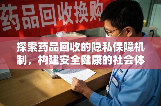 宁德探索药品回收的隐私保障机制，构建安全健康的社会体系