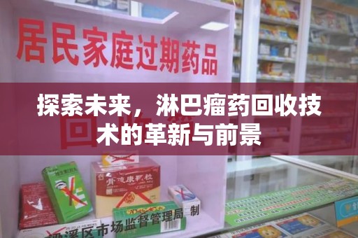 宁德探索未来，淋巴瘤药回收技术的革新与前景