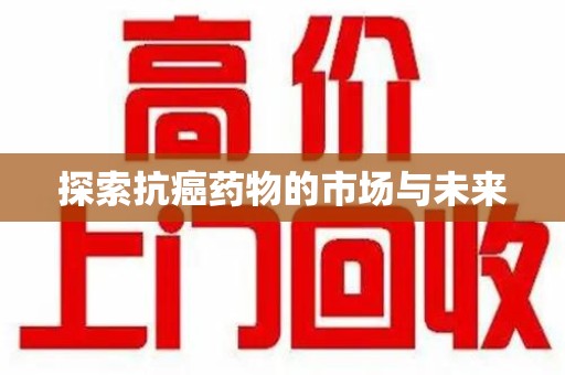 宁德探索抗癌药物的市场与未来
