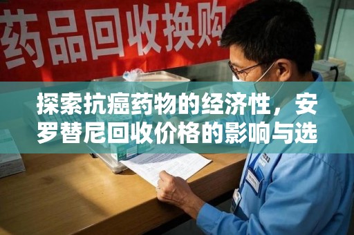 宁德探索抗癌药物的经济性，安罗替尼回收价格的影响与选择