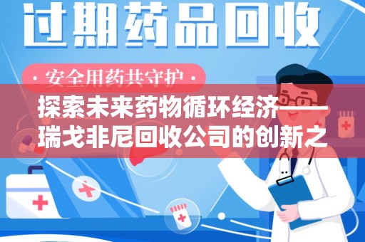 宁德探索未来药物循环经济——瑞戈非尼回收公司的创新之路