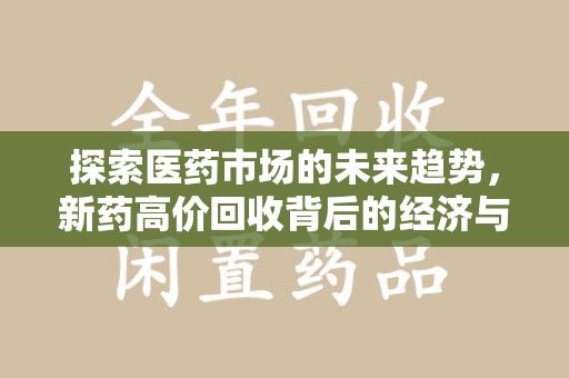 宁德探索医药市场的未来趋势，新药高价回收背后的经济与伦理考量