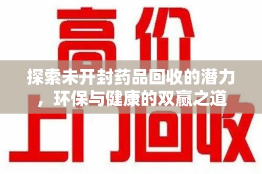 宁德探索未开封药品回收的潜力，环保与健康的双赢之道