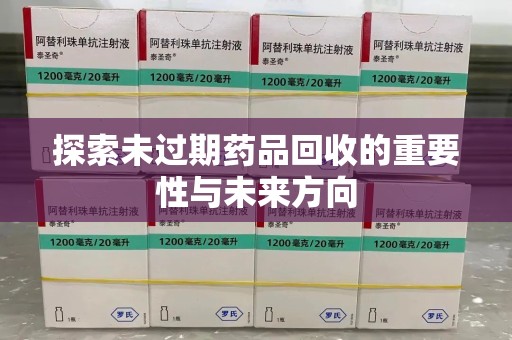 宁德探索未过期药品回收的重要性与未来方向