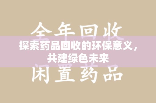 宁德探索药品回收的环保意义，共建绿色未来