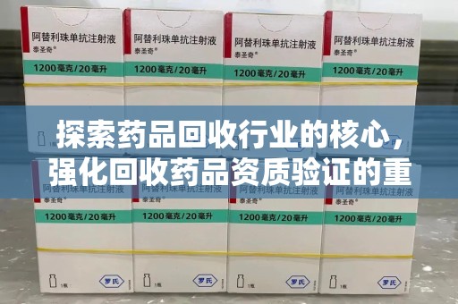 宁德探索药品回收行业的核心，强化回收药品资质验证的重要性