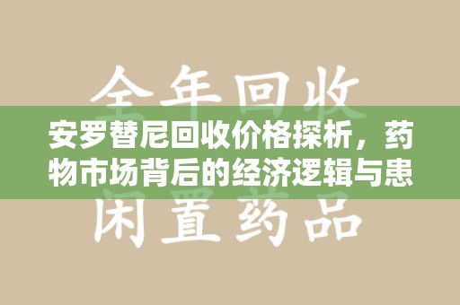 宁德安罗替尼回收价格探析，药物市场背后的经济逻辑与患者选择