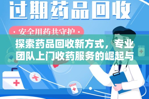 宁德探索药品回收新方式，专业团队上门收药服务的崛起与未来