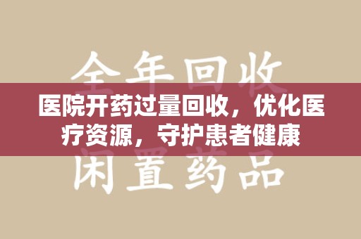 宁德医院开药过量回收，优化医疗资源，守护患者健康