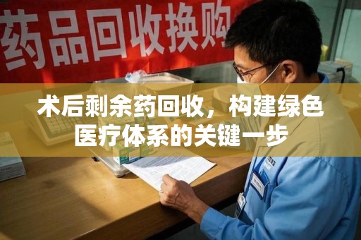 宁德术后剩余药回收，构建绿色医疗体系的关键一步