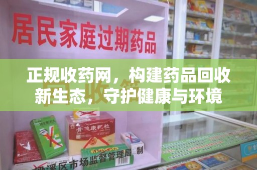 宁德正规收药网，构建药品回收新生态，守护健康与环境