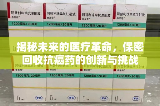 宁德揭秘未来的医疗革命，保密回收抗癌药的创新与挑战