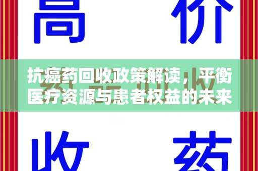 宁德抗癌药回收政策解读，平衡医疗资源与患者权益的未来方向