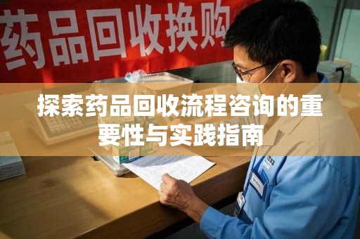 宁德探索药品回收流程咨询的重要性与实践指南