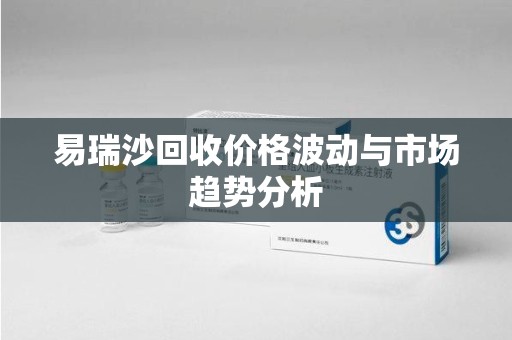 宁德易瑞沙回收价格波动与市场趋势分析