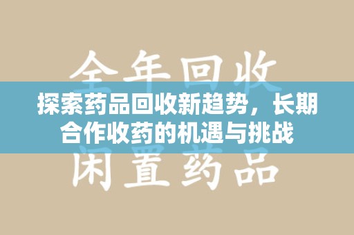 宁德探索药品回收新趋势，长期合作收药的机遇与挑战