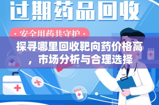 宁德探寻哪里回收靶向药价格高，市场分析与合理选择