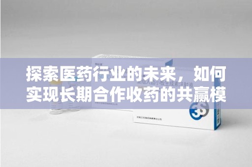 宁德探索医药行业的未来，如何实现长期合作收药的共赢模式