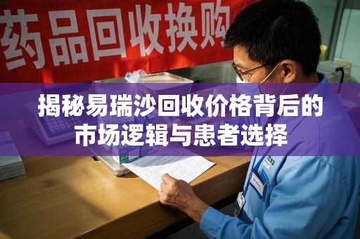 宁德揭秘易瑞沙回收价格背后的市场逻辑与患者选择