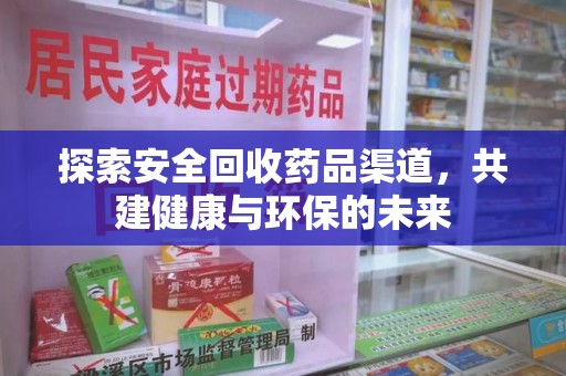 宁德探索安全回收药品渠道，共建健康与环保的未来
