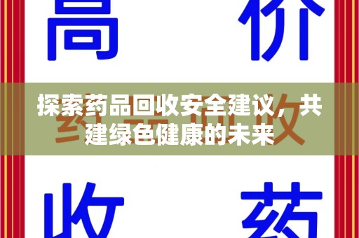 宁德探索药品回收安全建议，共建绿色健康的未来