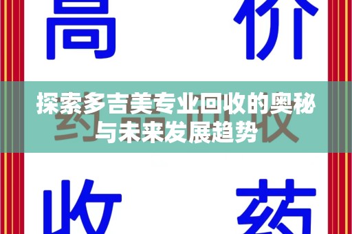 宁德探索多吉美专业回收的奥秘与未来发展趋势