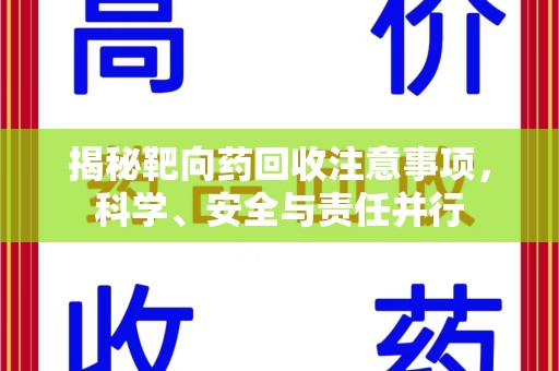 宁德揭秘靶向药回收注意事项，科学、安全与责任并行