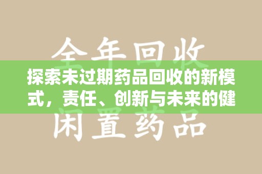 宁德探索未过期药品回收的新模式，责任、创新与未来的健康选择
