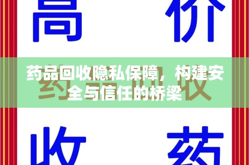宁德药品回收隐私保障，构建安全与信任的桥梁