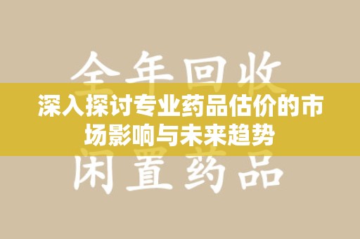 宁德深入探讨专业药品估价的市场影响与未来趋势