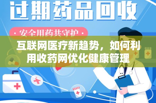 宁德互联网医疗新趋势，如何利用收药网优化健康管理